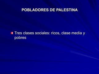 POBLADORES DE PALESTINA
Tres clases sociales: ricos, clase media y
pobres
 