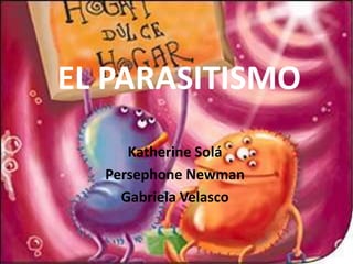 EL PARASITISMO
     Katherine Solá
  Persephone Newman
    Gabriela Velasco
 