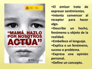 •El emisor trata de
expresar sentimientos.
•Intenta convencer al
receptor para hacer
algo.
•Describe un hecho,
fenómeno u objeto de la
realidad.
•Embellece el lenguaje.
•Explica o un fenómeno,
suceso o problema.
•Expresa una opinión
personal.
•Define un concepto.
 