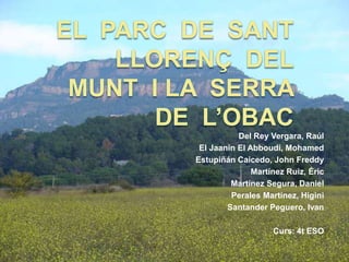 El  parc  de  sant Llorenç  del  munt  i la  serra  de  l’obac Del ReyVergara, Raúl El Jaanin El Abboudi, Mohamed EstupiñánCaicedo, John Freddy Martínez Ruiz, Éric Martínez Segura, Daniel Perales Martínez, Higini Santander Peguero, Ivan   Curs: 4t ESO 