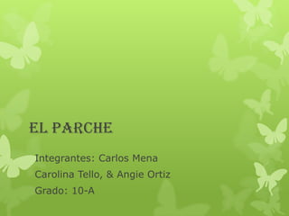 EL PARCHE
Integrantes: Carlos Mena
Carolina Tello, & Angie Ortiz
Grado: 10-A

 