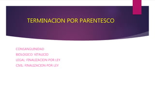 TERMINACION POR PARENTESCO
CONSANGUINIDAD
BIOLOGICO: VITALICIO
LEGAL: FINALIZACION POR LEY
CIVIL: FINALIZACION POR LEY
 