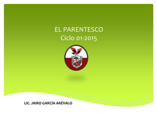 EL PARENTESCO
Ciclo 01-2015
LIC. JAIRO GARCÍA ARÉVALO
 
