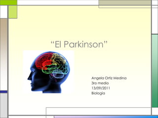 “El Parkinson” Angela Ortiz Medina                                                                     3ro medio                                                                     13/09/2011                                                                     Biología 
