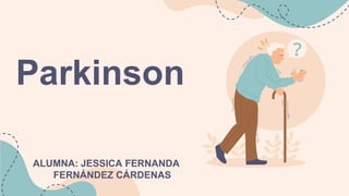 Parkinson
ALUMNA: JESSICA FERNANDA
FERNÁNDEZ CÁRDENAS
 