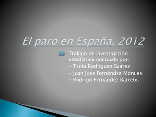 Trabajo de investigación
estadística realizado por:
- Tania Rodríguez Suárez
- Juan Jose Fernández Mórales
- Rodrigo Fernández Barreto.
 