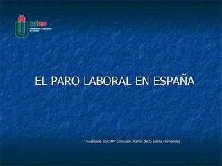 EL PARO LABORAL EN ESPAÑA Realizado por: Mª Consuelo Martín de la Sierra Fernández 