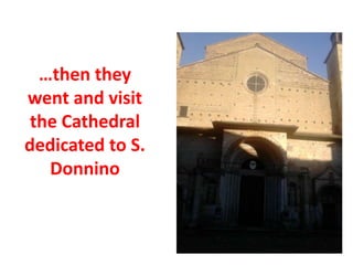 …then they
went and visit
the Cathedral
dedicated to S.
Donnino
 