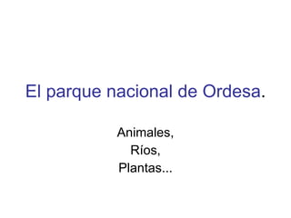El parque nacional de Ordesa . Animales, Ríos, Plantas... 