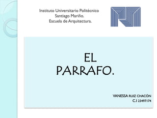 Instituto Universitario Politécnico
          Santiago Mariño.
      Escuela de Arquitectura.




             EL
         PARRAFO.
                                      VANESSA RUIZ CHACÓN
                                                C.I 23497174
 
