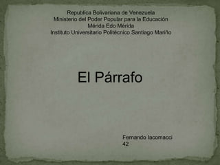 Republica Bolivariana de Venezuela
Ministerio del Poder Popular para la Educación
Mérida Edo Mérida
Instituto Universitario Politécnico Santiago Mariño
El Párrafo
Fernando Iacomacci
42
 