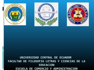 UNIVERSIDAD CENTRAL DE ECUADOR
FACULTAD DE FILOSOFIA LETRAS Y CIENCIAS DE LA
EDUCACION
ESCUELA DE COMERCIO Y ADMINISTRACION
 
