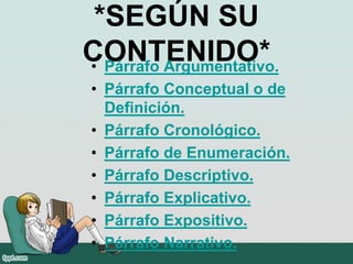 *SEGÚN SU
CONTENIDO*• Párrafo Argumentativo.
• Párrafo Conceptual o de
Definición.
• Párrafo Cronológico.
• Párrafo de Enumeración.
• Párrafo Descriptivo.
• Párrafo Explicativo.
• Párrafo Expositivo.
• Párrafo Narrativo.
 