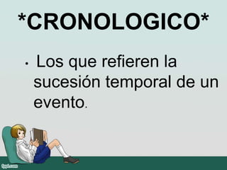 *CRONOLOGICO*
• Los que refieren la
sucesión temporal de un
evento.
 