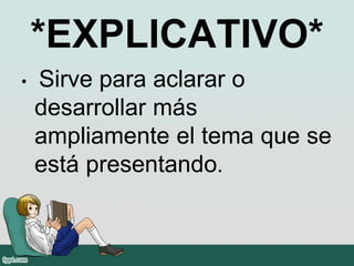 *EXPLICATIVO*
• Sirve para aclarar o
desarrollar más
ampliamente el tema que se
está presentando.
 