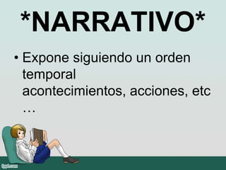 *NARRATIVO*
• Expone siguiendo un orden
temporal
acontecimientos, acciones, etc
…
 