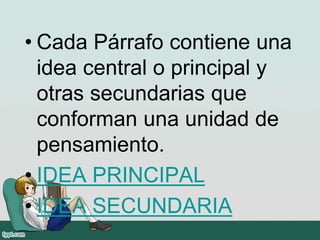 • Cada Párrafo contiene una
idea central o principal y
otras secundarias que
conforman una unidad de
pensamiento.
• IDEA PRINCIPAL
• IDEA SECUNDARIA
 