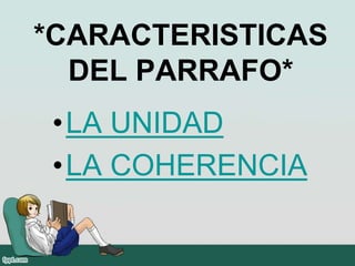 *CARACTERISTICAS
DEL PARRAFO*
•LA UNIDAD
•LA COHERENCIA
 