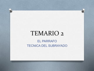 TEMARIO 2
EL PARRAFO
TECNICA DEL SUBRAYADO
 