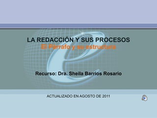 LA REDACCIÓN Y SUS PROCESOS El Párrafo y su estructura Recurso: Dra. Sheila Barrios Rosario ACTUALIZADO EN AGOSTO DE 2011 