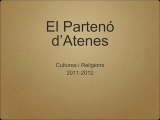 El Partenó
 d’Atenes
 Cultures i Religions
     2011-2012
 