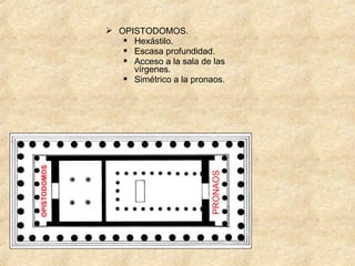 PRONAOS

OPISTODOMOS

 OPISTODOMOS.
 Hexástilo.
 Escasa profundidad.
 Acceso a la sala de las
vírgenes.
 Simétrico a la pronaos.

 