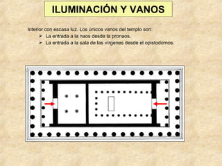 ILUMINACIÓN Y VANOS
Interior con escasa luz. Los únicos vanos del templo son:
 La entrada a la naos desde la pronaos.
 La entrada a la sala de las vírgenes desde el opistodomos.

 