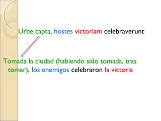 Urbe capta, hostes victoriam celebraverunt
Tomada la ciudad (habiendo sido tomada, tras
tomar), los enemigos celebraron la victoria
 