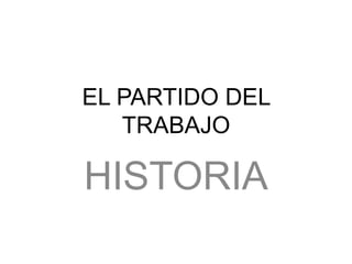 EL PARTIDO DEL
   TRABAJO

HISTORIA
 