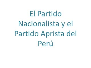 El Partido
Nacionalista y el
Partido Aprista del
Perú
 