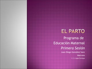 Programa de
Educación Maternal
Primera Sesión
Juan Diego González Sanz
Matrono
C. S. Lepe/Cartaya
 