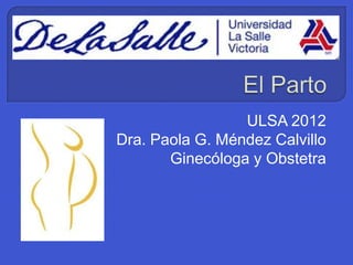 ULSA 2012
Dra. Paola G. Méndez Calvillo
Ginecóloga y Obstetra
 