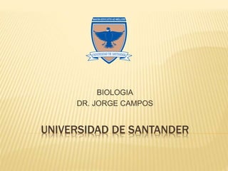 UNIVERSIDAD DE SANTANDER
BIOLOGIA
DR. JORGE CAMPOS
 