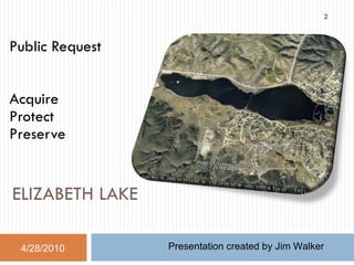 ELIZABETH LAKE  Public Request Acquire Protect  Preserve 4/28/2010 Presentation created by Jim Walker 