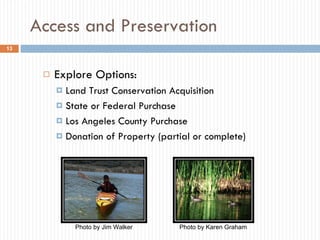 Access and Preservation Explore Options: Land Trust Conservation Acquisition State or Federal Purchase  Los Angeles County Purchase  Donation of Property (partial or complete) Photo by Jim Walker Photo by Karen Graham 
