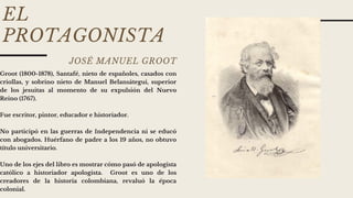 EL
PROTAGONISTA
JOSÉ MANUEL GROOT
Groot (1800-1878), Santafé, nieto de españoles, casados con
criollas, y sobrino nieto de...