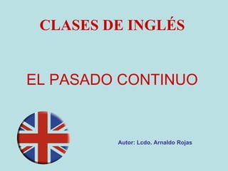 EL PASADO CONTINUO CLASES DE INGLÉS Autor: Lcdo. Arnaldo Rojas 