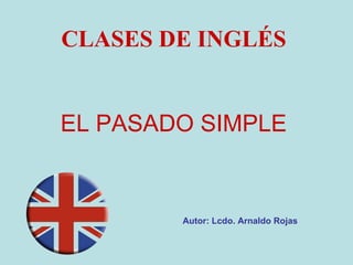 EL PASADO SIMPLE CLASES DE INGLÉS Autor: Lcdo. Arnaldo Rojas 