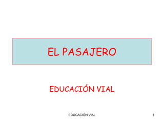 EL PASAJERO


EDUCACIÓN VIAL


    EDUCACIÓN VIAL   1
 