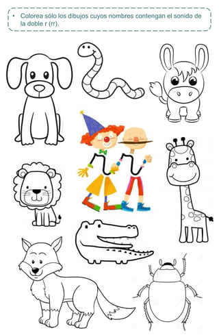 • Colorea sólo los dibujos cuyos nombres contengan el sonido de
la doble r (rr).
 