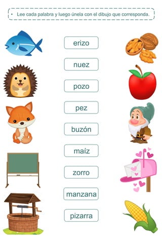 • Lee cada palabra y luego únela con el dibujo que corresponda.
erizo
nuez
pozo
pez
buzón
maíz
zorro
manzana
pizarra
 
