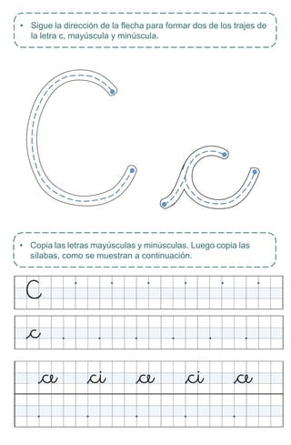 • Sigue la dirección de la flecha para formar dos de los trajes de
la letra c, mayúscula y minúscula.
• Copia las letras mayúsculas y minúsculas. Luego copia las
sílabas, como se muestran a continuación.
 