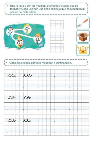 • Copia las sílabas, como se muestran a continuación.
• Une la letra c con las vocales, escribe las sílabas que se
forman y luego une con una línea el dibujo que corresponda al
sonido de cada sílaba.
 