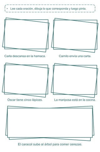 Carla descansa en la hamaca. Camilo envía una carta.
Oscar tiene cinco lápices. La mariposa está en la cocina.
El caracol sube al árbol para comer cerezas.
• Lee cada oración, dibuja lo que corresponda y luego pinta.
 