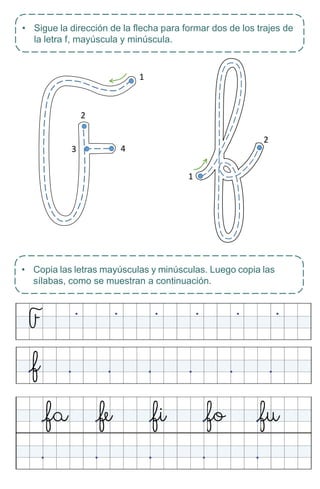 1
2
• Sigue la dirección de la flecha para formar dos de los trajes de
la letra f, mayúscula y minúscula.
• Copia las letras mayúsculas y minúsculas. Luego copia las
sílabas, como se muestran a continuación.
1
2
3 4
 