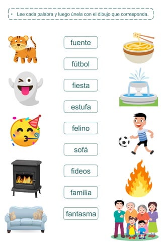 fantasma
• Lee cada palabra y luego únela con el dibujo que corresponda.
fuente
fútbol
fiesta
estufa
felino
sofá
fideos
familia
 