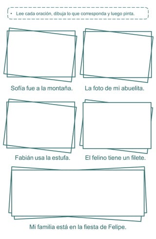 Sofía fue a la montaña. La foto de mi abuelita.
Fabián usa la estufa. El felino tiene un filete.
Mi familia está en la fiesta de Felipe.
• Lee cada oración, dibuja lo que corresponda y luego pinta.
 