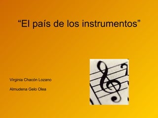 “El país de los instrumentos” Virginia Chacón Lozano Almudena Gelo Olea Daniel Medel Moy 