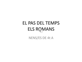 EL PAS DEL TEMPS
   ELS ROMANS
  NENS/ES DE 4t A
 