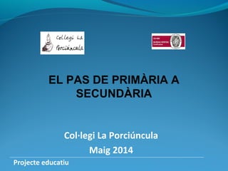 Col·legi La Porciúncula
Maig 2014
Projecte educatiu
EL PAS DE PRIMÀRIA A
SECUNDÀRIA
 